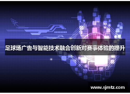 足球场广告与智能技术融合创新对赛事体验的提升